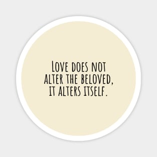 Love-does-not-alter-the-beloved,it-alters-itself. Magnet